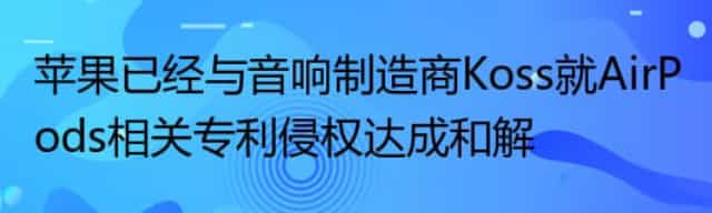 苹果已经与音响制造商Koss就AirPods相关专利侵权达成和解