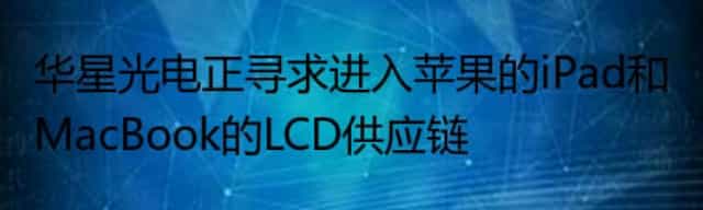 华星光电正寻求进入苹果的iPad和MacBook的LCD供应链