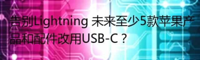 告别Lightning 未来至少5款苹果产品和配件改用USB-C？