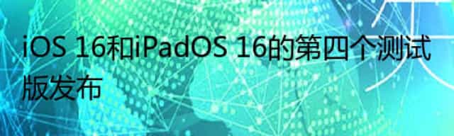 iOS 16和iPadOS 16的第四个测试版发布