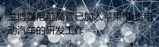 兰博基尼前高管已加入苹果 负责电动汽车的研发工作