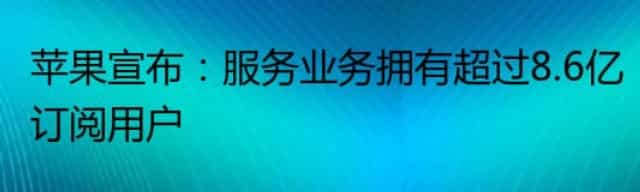 苹果宣布：服务业务拥有超过8.6亿订阅用户