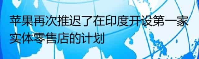 苹果再次推迟了在印度开设第一家实体零售店的计划