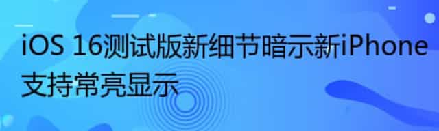 iOS 16测试版新细节暗示新iPhone支持常亮显示