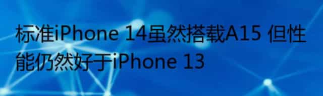 标准iPhone 14虽然搭载A15 但性能仍然好于iPhone 13