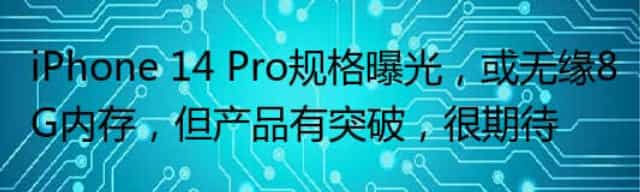 iPhone 14 Pro规格曝光,或无缘8G内存,但产品有突破,很期待