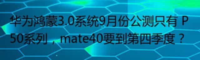 华为鸿蒙3.0系统9月份公测只有 P50系列,mate40要到第四季度