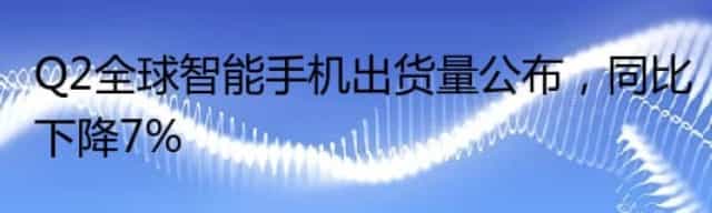 Q2全球智能手机出货量公布,同比下降7%