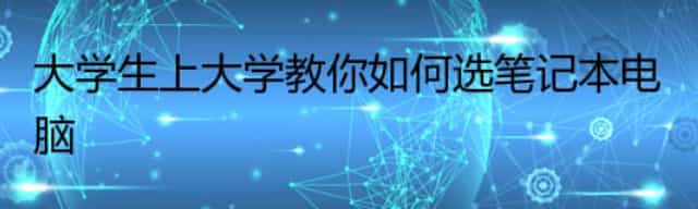 大学生上大学教你如何选笔记本电脑