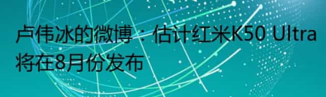卢伟冰的微博:估计红米K50 Ultra将在8月份发布