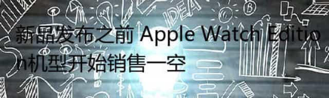 新品发布之前 Apple Watch Edition机型开始销售一空