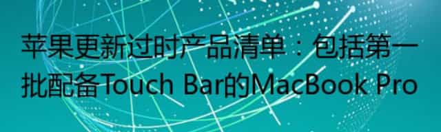 苹果更新过时产品清单：包括第一批配备Touch Bar的MacBook Pro