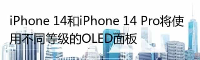 iPhone 14和iPhone 14 Pro将使用不同等级的OLED面板