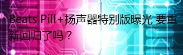 Beats Pill+扬声器特别版曝光 要重新回归了吗？