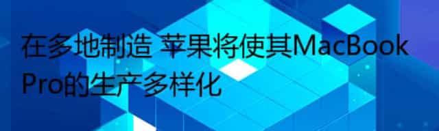 在多地制造 苹果将使其MacBook Pro的生产多样化
