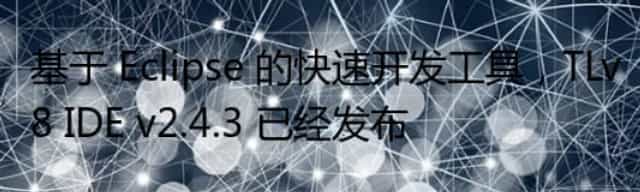 基于 Eclipse 的快速开发工具，TLv8 IDE v2.4.3 已经发布