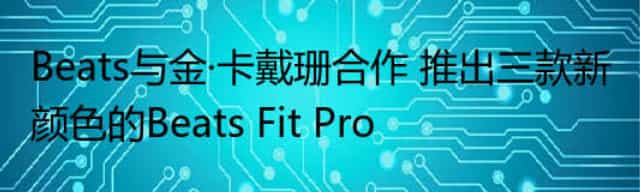Beats与金·卡戴珊合作 推出三款新颜色的Beats Fit Pro