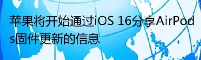 苹果将开始通过iOS 16分享AirPods固件更新的信息