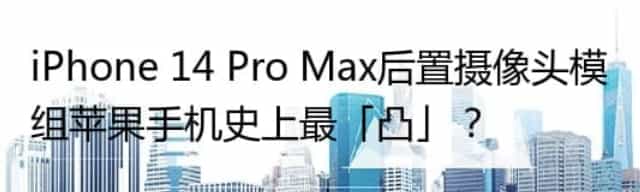 iPhone 14 Pro Max后置摄像头模组苹果手机史上最「凸」？