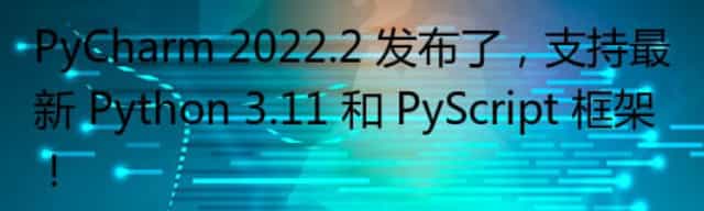 PyCharm 2022.2 发布了，支持最新 Python 3.11 和 PyScript 框架！