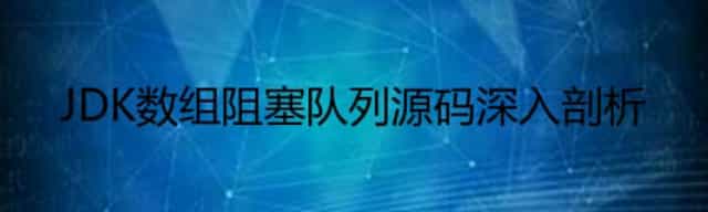 JDK数组阻塞队列源码深入剖析