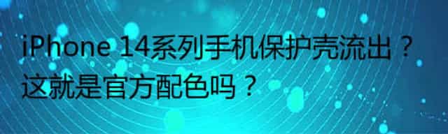 iPhone 14系列手机保护壳流出？这就是官方配色吗？