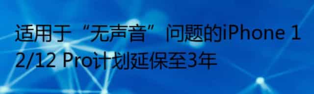 适用于“无声音”问题的iPhone 12/12 Pro计划延保至3年