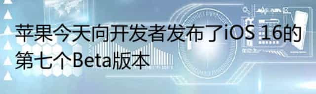 苹果今天向开发者发布了iOS 16的第七个Beta版本