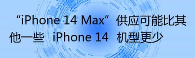 “iPhone 14 Max”供应可能比其他一些‌iPhone 14‌机型更少