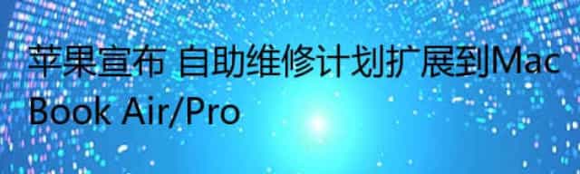 苹果宣布 自助维修计划扩展到MacBook Air/Pro