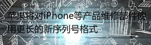 苹果将对iPhone等产品维修部件使用更长的新序列号格式