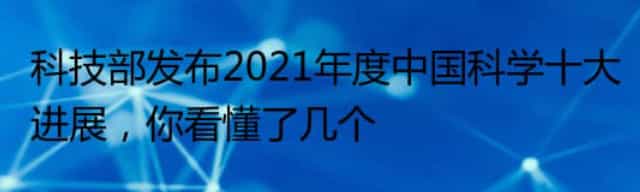 科技部发布2021年度中国科学十大进展，你看懂了几个