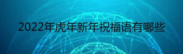 2022年虎年新年祝福语有哪些