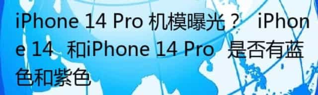 iPhone 14 Pro 机模曝光？‌iPhone 14‌和iPhone 14 Pro‌是否有蓝色和紫色