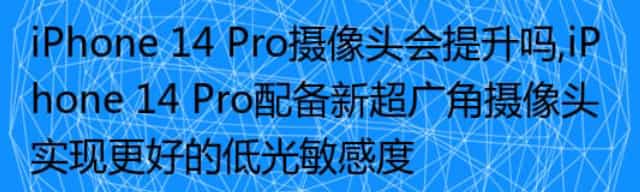 iPhone 14 Pro摄像头提升,iPhone 14 Pro配备新超广角摄像头,更好的低光敏感度
