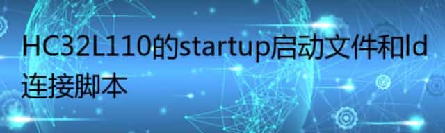 HC32L110的startup启动文件和ld连接脚本