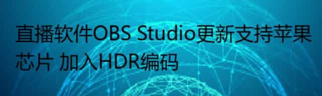 直播软件OBS Studio更新支持苹果芯片 加入HDR编码