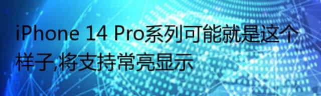 iPhone 14 Pro系列可能就是这个样子,将支持常亮显示 