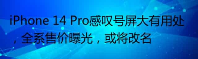 iPhone 14 Pro感叹号屏大有用处,全系售价曝光,或将改名