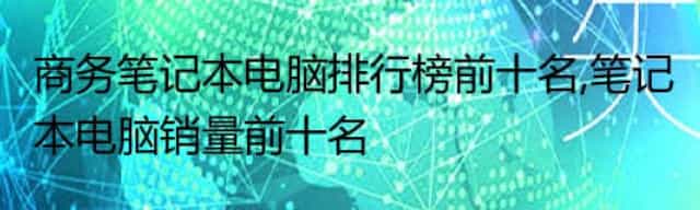 商务笔记本电脑排行榜前五名,笔记本电脑销量前五名