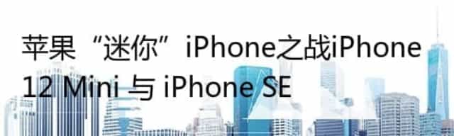 苹果“迷你”iPhone之战iPhone 12 Mini 与 iPhone SE