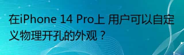 在iPhone 14 Pro上 用户可以自定义物理开孔的外观？