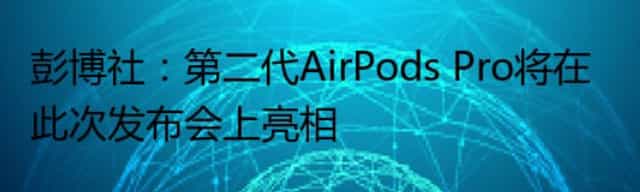彭博社：第二代AirPods Pro将在此次发布会上亮相