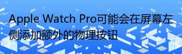 Apple Watch Pro可能会在屏幕左侧添加额外的物理按钮