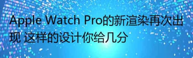 Apple Watch Pro的新渲染再次出现 这样的设计你给几分