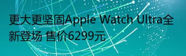 更大更坚固Apple Watch Ultra全新登场 售价6299元