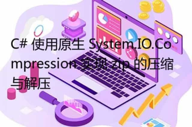 C# 使用原生 System.IO.Compression 实现 zip 的压缩与解压