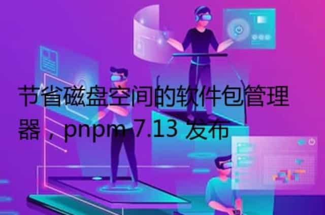 节省磁盘空间的软件包管理器,pnpm 7.13 发布