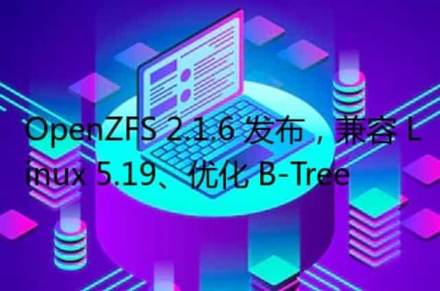 OpenZFS 2.1.6 发布,兼容 Linux 5.19/优化 B-Tree