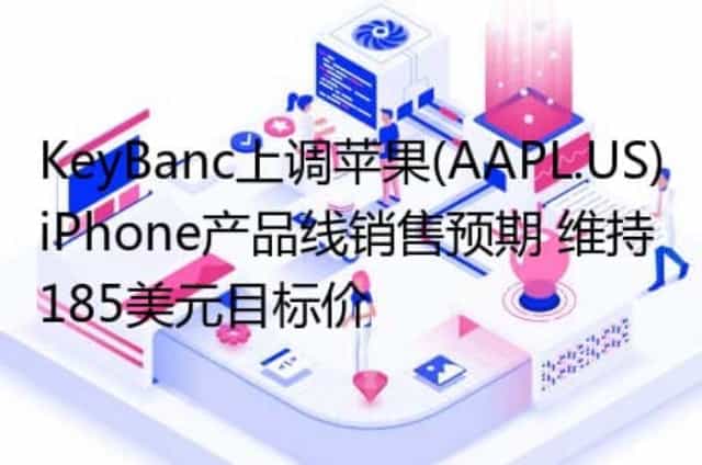 KeyBanc上调苹果(AAPL.US)iPhone产品线销售预期 维持185美元目标价